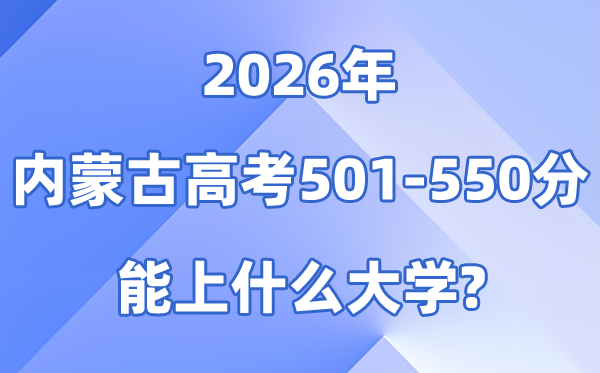 2026内蒙古高考501到550分能上甚么大学?附分数排名表