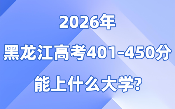 2026黑龙江高考401到450分能上甚么大学?附:位次对比表