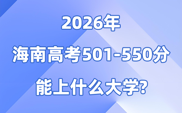 2026海南高考501到550分能上甚么大学?附分数位次表