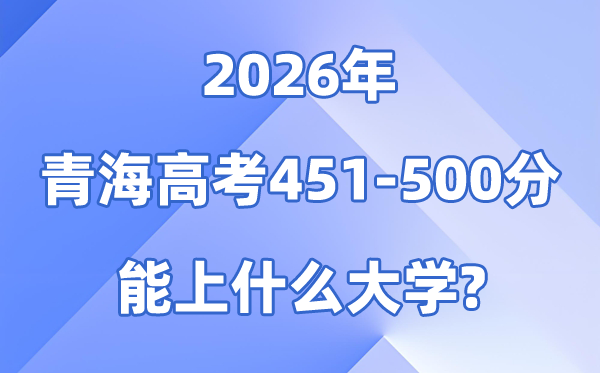 2026青海高考451到500分能上甚么大学?附:位次对比表