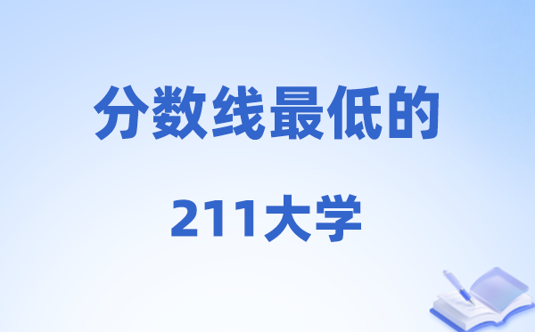 2026分数线最低的211大学有哪些?附:黉舍名单一览表