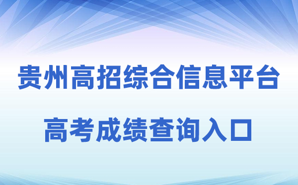 2026年贵州省通俗高校招生测验考生综合信息平台成就查问进口（//gkks.eaagz.org.cn）