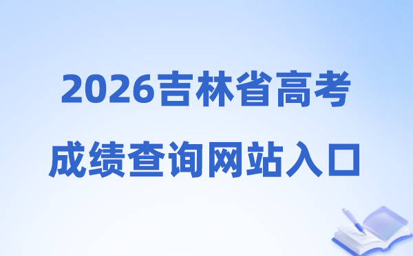 2026年吉林省高考绩绩查问网站进口（//gk.jleea.com.cn/）