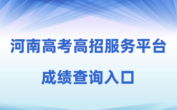 2026年河南省通俗高校招生考生办事平台成就查问进口（//pzwb.haeea.cn）