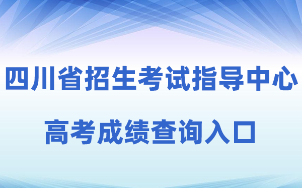 2026年四川省招生测验指点中间官方网站高考绩绩查问进口(//www.sceeic.cn)