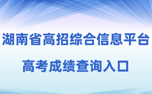 2026年湖南省通俗高校招生测验考生综合信息平台成就查问进口（//ks.hneao.cn）
