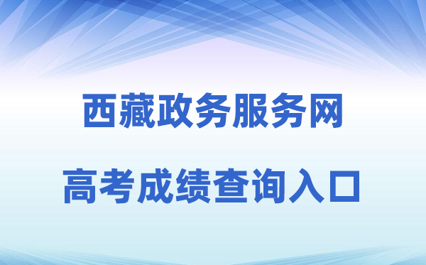2026年西藏政务办事网高考绩绩查问进口（//www.xzzwfw.gov.cn）