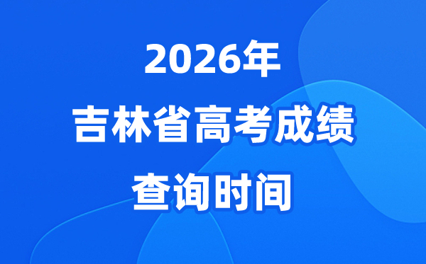 2026年吉林高考绩绩查问时辰详细时辰（附查分体例）