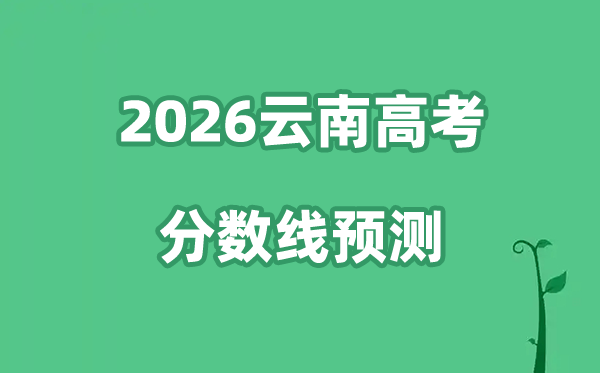 2026云南高考分数线展望,各批次分数线估计是几多？