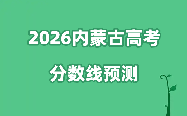 2026内蒙古高考分数线展望（四周三年高考分数线对照阐发）
