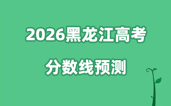2026黑龙江高考分数线展望,各批次分数线估计是几多？
