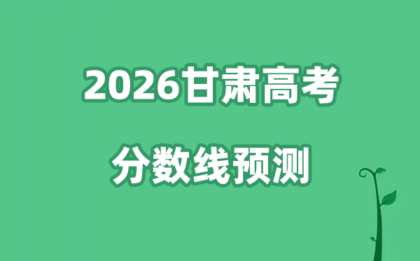 2026甘肃高考分数线展望,各批次分数线估计是几多？