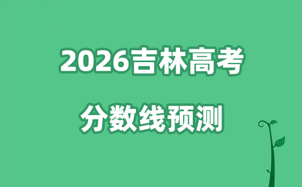 2026吉林高考分数线展望,各批次分数线估计是几多？