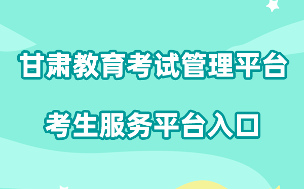 2026甘肃省国度教导测验综合办理平台考生办事平台进口://kw.ganseea.cn/login