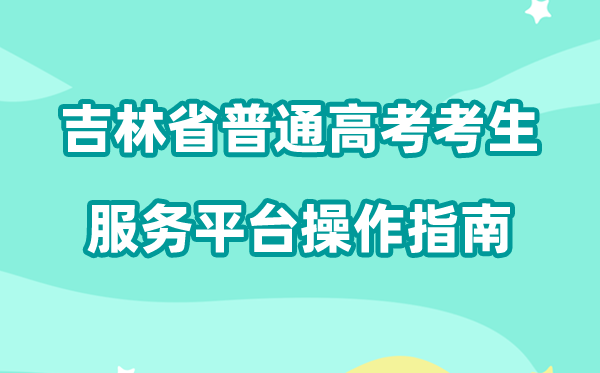 2026年吉林省通俗高考考生办事平台怎样用（附平台操纵指南）