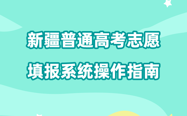 2026年新疆通俗高考自愿填报体系怎样填（附体系操纵指南）