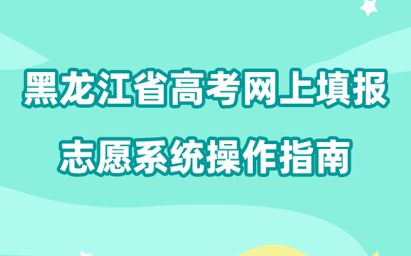 2026年黑龙江省高考网上填报自愿体系怎样填（附体系操纵指南）