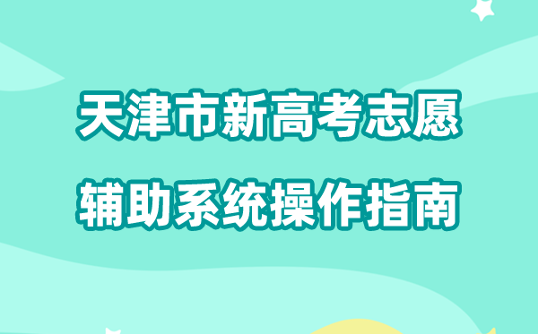 2026年天津市新高考自愿帮助体系怎样填(附体系操纵指南)