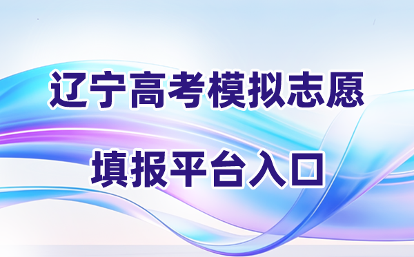 2026年辽宁高考摹拟自愿填报平台进口(附详细操纵流程)