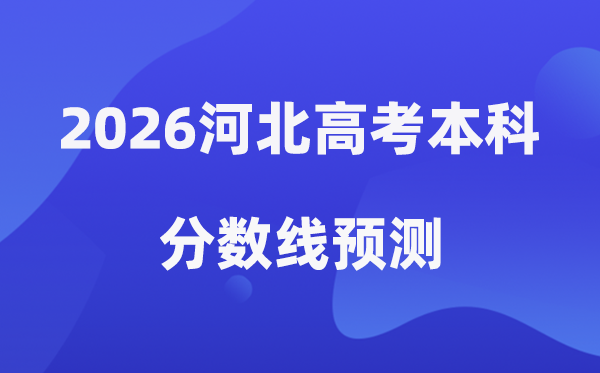 2026河北高考本科分数线展望,河北几多分能上本科?