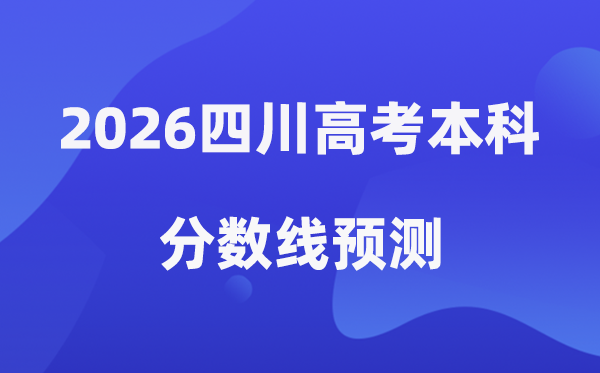 2026四川高考本科分数线展望,四川几多分能上本科？