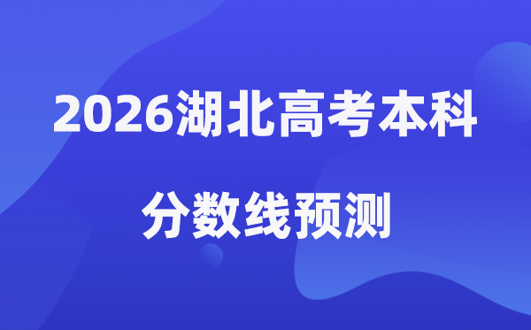 2026湖北高考本科分数线展望是几多(湖北本科大学排名TOP10)