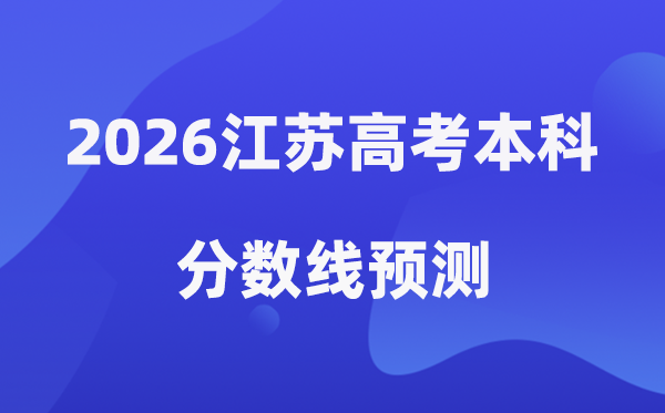 2026江苏高考本科分数线展望,江苏几多分能上本科？