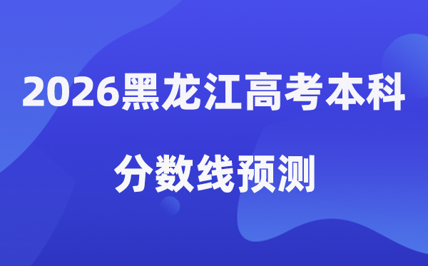 2026黑龙江高考本科分数线展望,黑龙江几多分能上本科？
