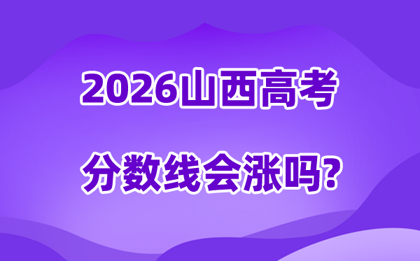 2026山西高考分数线会涨吗,高不高会不会降落？