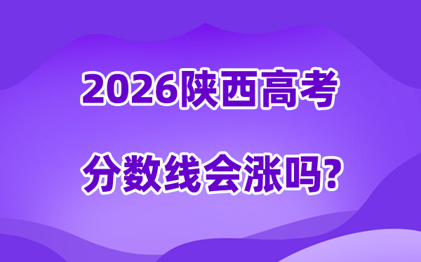 2026陕西高考分数线会涨吗,估计是回升仍是降落?