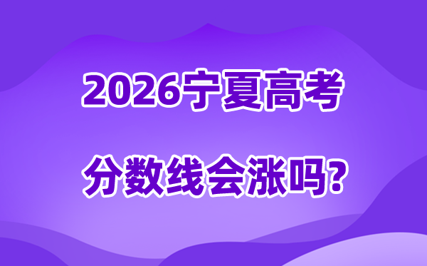2026宁夏高考分数线会涨吗,登科分数线是几多？