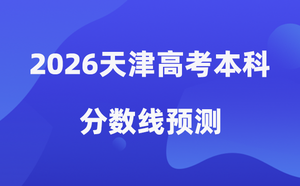 2026天津高考本科分数线展望,天津几多分能上本科？