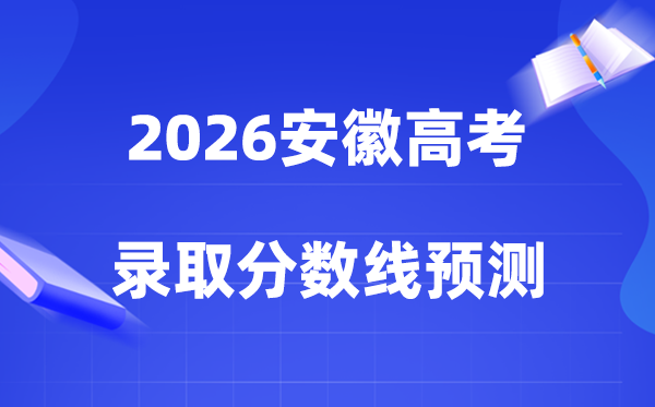 估计2026年安徽高考几多能上一本和二本,登科分数线展望